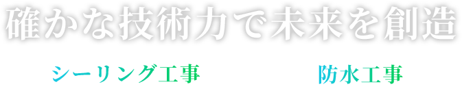 確かな技術力で未来を創造 シーリング工事 防水工事